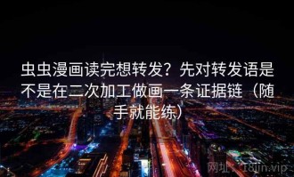 虫虫漫画读完想转发？先对转发语是不是在二次加工做画一条证据链（随手就能练）