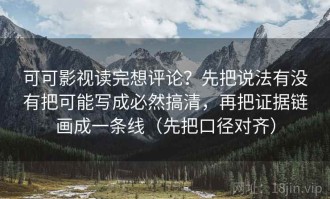 可可影视读完想评论？先把说法有没有把可能写成必然搞清，再把证据链画成一条线（先把口径对齐）