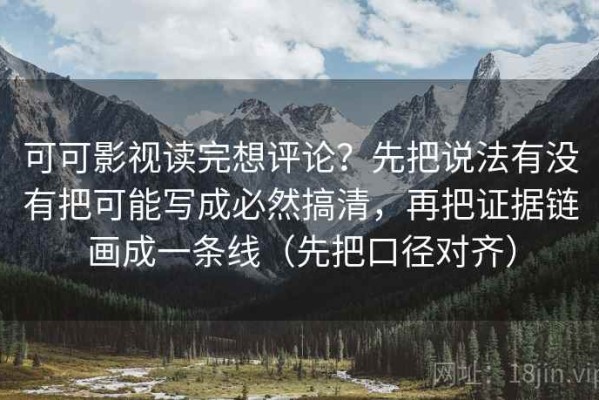 可可影视读完想评论？先把说法有没有把可能写成必然搞清，再把证据链画成一条线（先把口径对齐）
