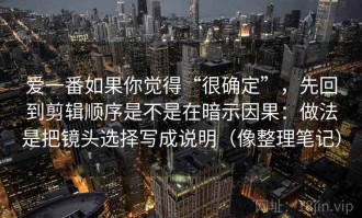 爱一番如果你觉得“很确定”，先回到剪辑顺序是不是在暗示因果：做法是把镜头选择写成说明（像整理笔记）
