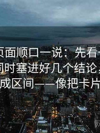 91网站页面顺口一说：先看一句话里有没有同时塞进好几个结论，再把量词补成区间——像把卡片排好