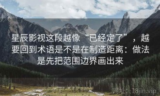 星辰影视这段越像“已经定了”，越要回到术语是不是在制造距离：做法是先把范围边界画出来