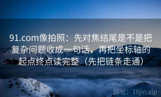 91.com像拍照：先对焦结尾是不是把复杂问题收成一句话，再把坐标轴的起点终点读完整（先把链条走通）