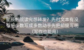 星辰影院读完想转发？先对文本有没有把少数写成多数动手先把前提写明（写作也能用）