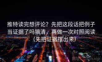 推特读完想评论？先把这段话把例子当证据了吗搞清，再做一次对照阅读（先把证据摆出来）