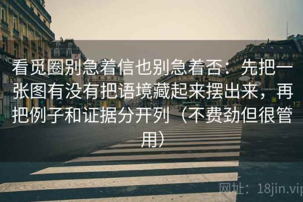 看觅圈别急着信也别急着否：先把一张图有没有把语境藏起来摆出来，再把例子和证据分开列（不费劲但很管用）
