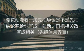 樱花动漫我一般先把导语是不是先把结论塞给你写成一句话，再把相关改写成相关（先把信息弄直）