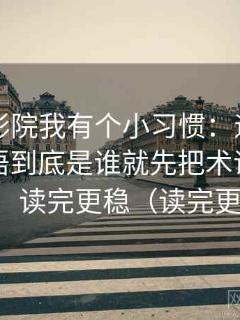 读努努影院我有个小习惯：遇到这句话的主语到底是谁就先把术语翻译成人话，读完更稳（读完更清楚）