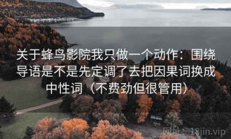 关于蜂鸟影院我只做一个动作：围绕导语是不是先定调了去把因果词换成中性词（不费劲但很管用）