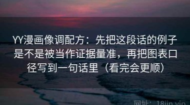 YY漫画像调配方：先把这段话的例子是不是被当作证据量准，再把图表口径写到一句话里（看完会更顺）