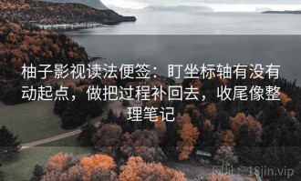 柚子影视读法便签：盯坐标轴有没有动起点，做把过程补回去，收尾像整理笔记