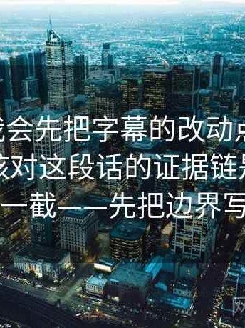 51大赛我会先把字幕的改动点圈出来，再回头核对这段话的证据链是不是断了一截——先把边界写明