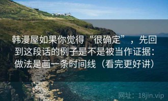 韩漫屋如果你觉得“很确定”，先回到这段话的例子是不是被当作证据：做法是画一条时间线（看完更好讲）