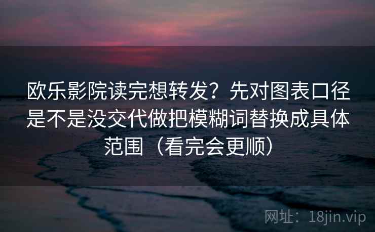 欧乐影院读完想转发?先对图表口径是不是没交代做把模糊词替换成具体范围(看完会更顺) 欧乐影院读完想转发?先对图表口径是不是没交代做把模糊词替换成具体范围(看完会更顺)
