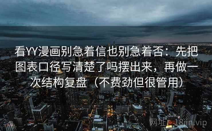 看YY漫画别急着信也别急着否：先把图表口径写清楚了吗摆出来，再做一次结构复盘（不费劲但很管用）
